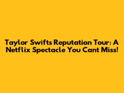 **Taylor Swift's Reputation Tour: A Netflix Spectacle You Can't Miss!**