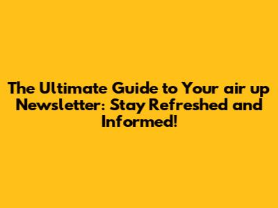 **The Ultimate Guide to Your air up Newsletter: Stay Refreshed and Informed!**