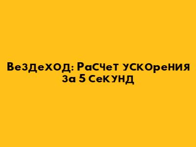 Вездеход: Расчет ускорения за 5 секунд
