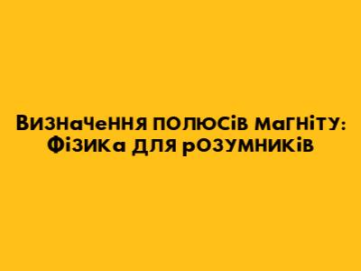 Визначення полюсів магніту: Фізика для розумників