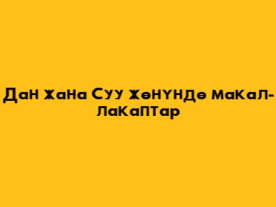 Дан жана Суу жөнүндө макал-лакаптар