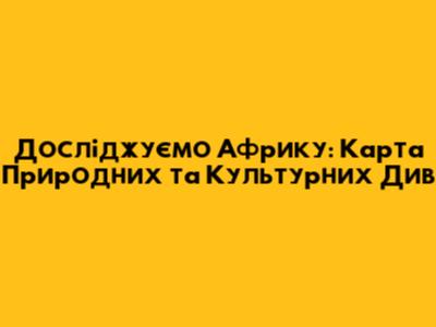Досліджуємо Африку: Карта Природних та Культурних Див