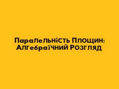Паралельність Площин: Алгебраїчний Розгляд