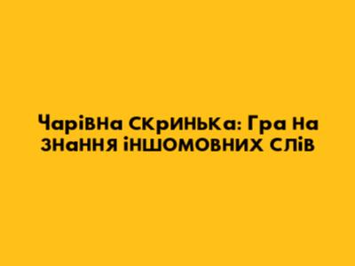 Чарівна скринька: Гра на знання іншомовних слів