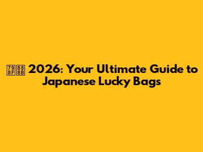 福袋 2026: Your Ultimate Guide to Japanese Lucky Bags
