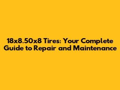 18x8.50x8 Tires: Your Complete Guide to Repair and Maintenance