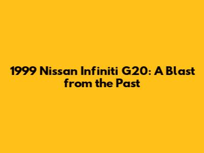 1999 Nissan Infiniti G20: A Blast from the Past
