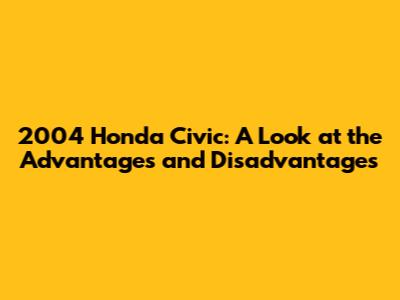 2004 Honda Civic: A Look at the Advantages and Disadvantages