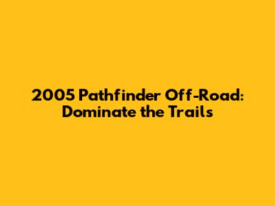 2005 Pathfinder Off-Road: Dominate the Trails
