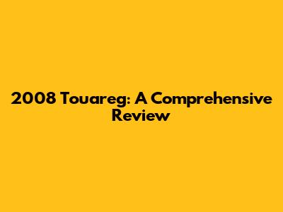 2008 Touareg: A Comprehensive Review