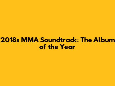 2018's MMA Soundtrack: The Album of the Year
