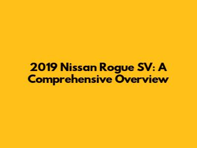 2019 Nissan Rogue SV: A Comprehensive Overview