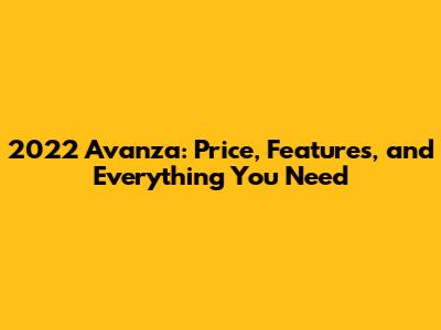 2022 Avanza: Price, Features, and Everything You Need