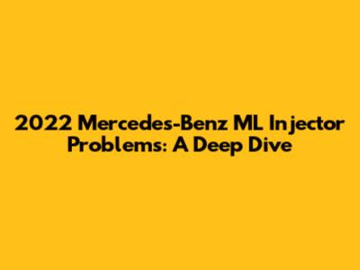 2022 Mercedes-Benz ML Injector Problems: A Deep Dive