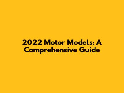 2022 Motor Models: A Comprehensive Guide