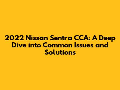 2022 Nissan Sentra CCA: A Deep Dive into Common Issues and Solutions