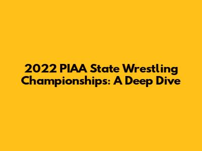 2022 PIAA State Wrestling Championships: A Deep Dive