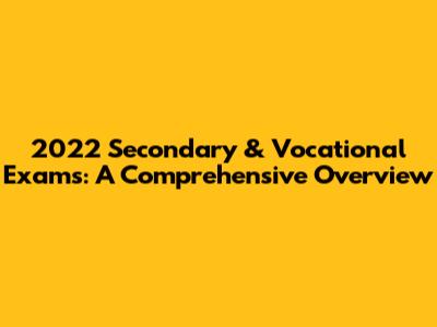2022 Secondary & Vocational Exams: A Comprehensive Overview