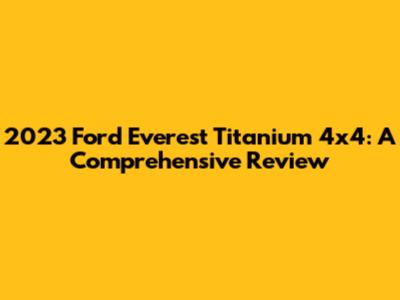 2023 Ford Everest Titanium 4x4: A Comprehensive Review