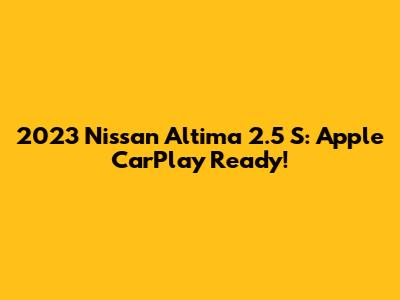 2023 Nissan Altima 2.5 S: Apple CarPlay Ready!