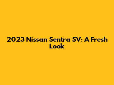 2023 Nissan Sentra SV: A Fresh Look