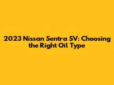 2023 Nissan Sentra SV: Choosing the Right Oil Type