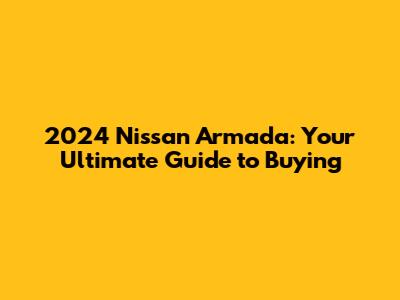 2024 Nissan Armada: Your Ultimate Guide to Buying