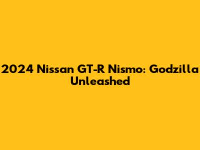 2024 Nissan GT-R Nismo: Godzilla Unleashed