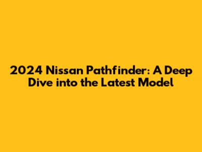 2024 Nissan Pathfinder: A Deep Dive into the Latest Model