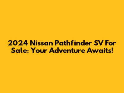 2024 Nissan Pathfinder SV For Sale: Your Adventure Awaits!