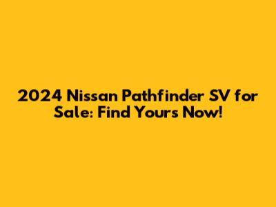 2024 Nissan Pathfinder SV for Sale: Find Yours Now!