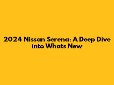 2024 Nissan Serena: A Deep Dive into What's New