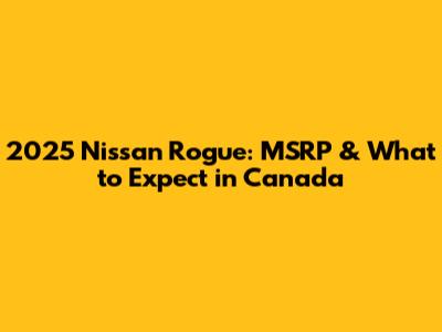 2025 Nissan Rogue: MSRP & What to Expect in Canada