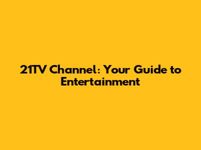 21TV Channel: Your Guide to Entertainment