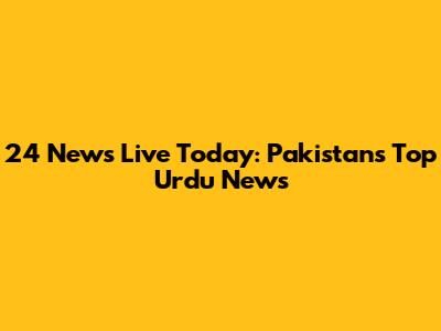 24 News Live Today: Pakistan's Top Urdu News