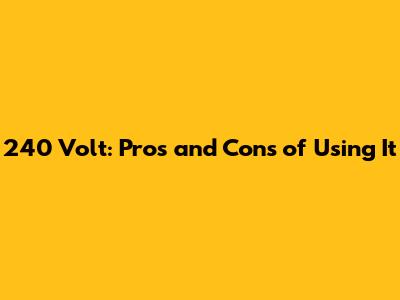 240 Volt: Pros and Cons of Using It