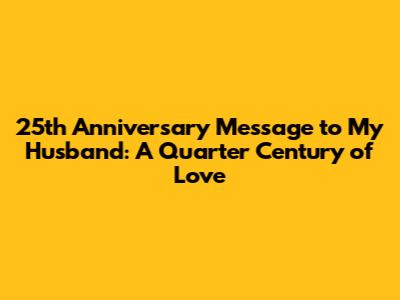 25th Anniversary Message to My Husband: A Quarter Century of Love