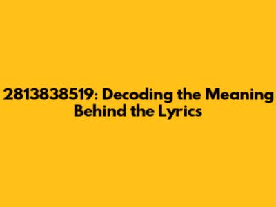 2813838519: Decoding the Meaning Behind the Lyrics