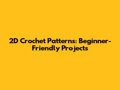 2D Crochet Patterns: Beginner-Friendly Projects