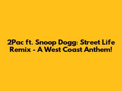 2Pac ft. Snoop Dogg: Street Life Remix - A West Coast Anthem!