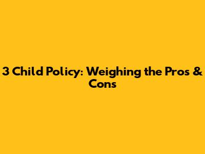 3 Child Policy: Weighing the Pros & Cons