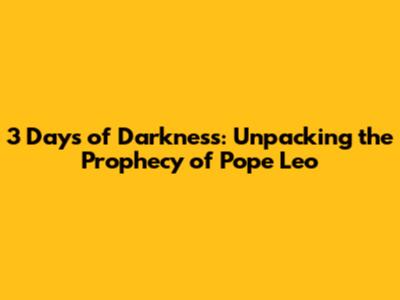 3 Days of Darkness: Unpacking the Prophecy of Pope Leo
