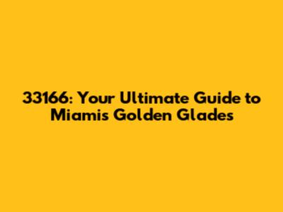 33166: Your Ultimate Guide to Miami's Golden Glades