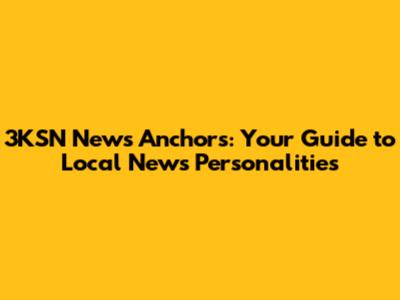 3KSN News Anchors: Your Guide to Local News Personalities