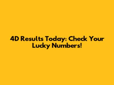 4D Results Today: Check Your Lucky Numbers!
