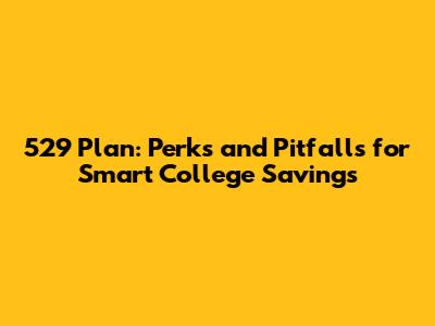 529 Plan: Perks and Pitfalls for Smart College Savings