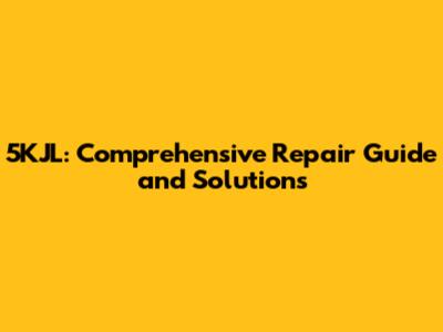 5KJL: Comprehensive Repair Guide and Solutions