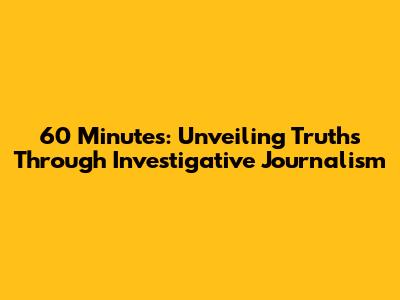 60 Minutes: Unveiling Truths Through Investigative Journalism