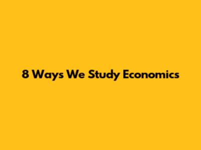 8 Ways We Study Economics