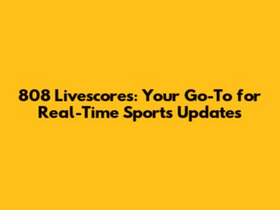808 Livescores: Your Go-To for Real-Time Sports Updates